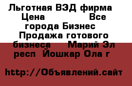 Льготная ВЭД фирма › Цена ­ 160 000 - Все города Бизнес » Продажа готового бизнеса   . Марий Эл респ.,Йошкар-Ола г.